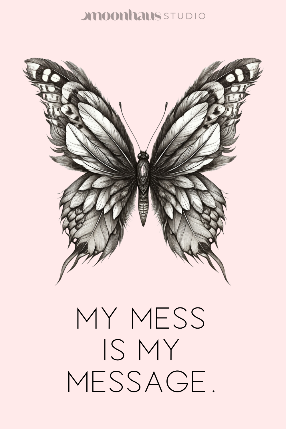 a butterfly with feathers instead of usual buttery wings, with the wording ‘my mess is my message’ in all caps beneath it.
