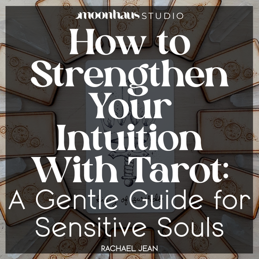 How to Strengthen Your Intuition With Tarot: A Gentle Guide for Sensitive Souls