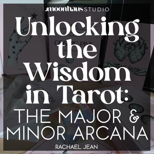 Unlocking the Wisdom in Tarot: The Major and Minor Arcana, by Rachael Jean of MoonHaus Studio